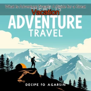 Read more about the article What Is Adventure Travel : A Guide for a Great Vacation